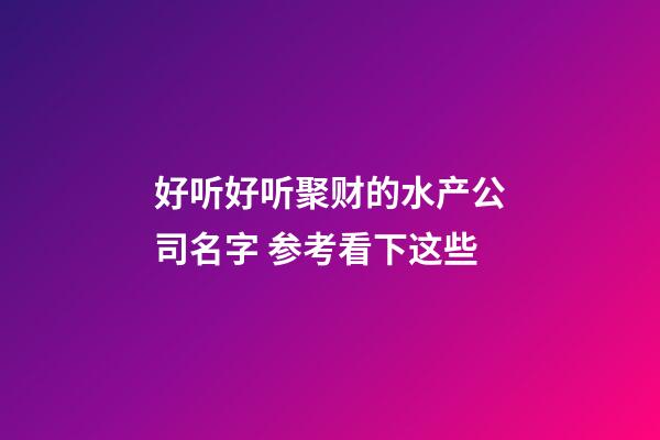 好听好听聚财的水产公司名字 参考看下这些